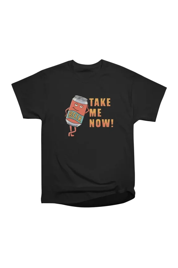 Take me now beer T-Shirt Tee Gift For Him Merch For Her Apparel For Friend