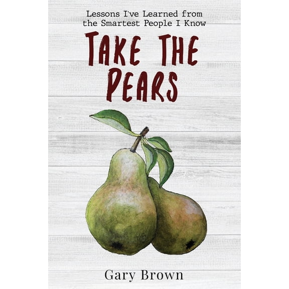 Take the Pears: Lessons I've Learned from the Smartest People I Know, (Paperback)