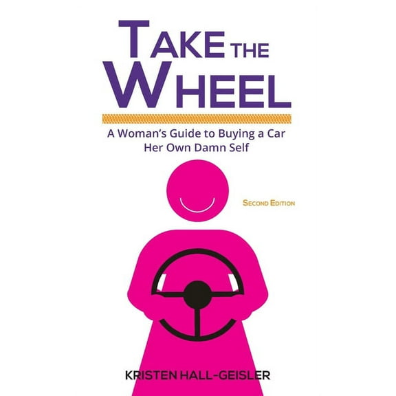 Take the Wheel: A Woman's Guide to Buying a Car Her Own Damn Self (Paperback)