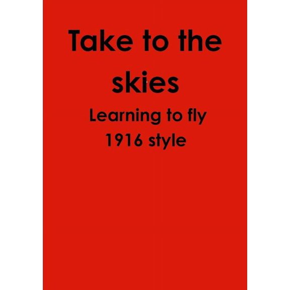 Take to the skies Learning to fly 1916 style, (Paperback)
