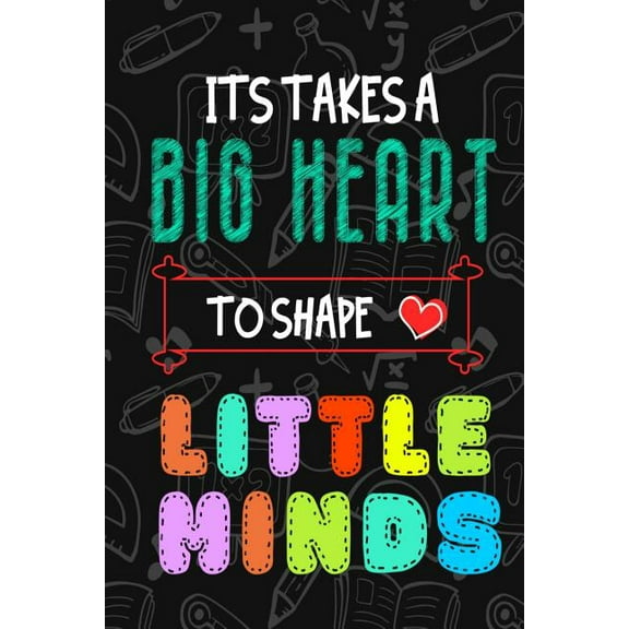 It Takes A Big Heart To Shape Little Minds: Thank you gift for teachers, teachers appreciation, year end graduation Teacher Gifts Inspirational Quotes (Paperback)