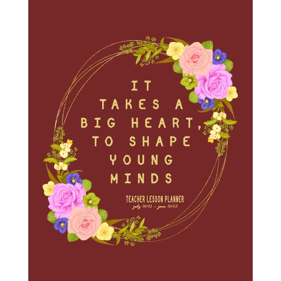 It Takes A Big Heart, To Shape Young Minds: Teacher Lesson Planner July 2021 - June 2022: Calendar to Schedule Personal , (Paperback)