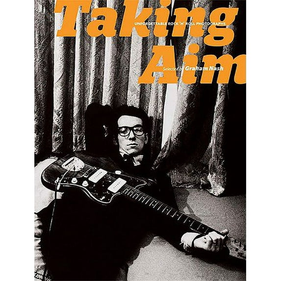 Taking Aim : Unforgettable Rock 'n' Roll Photographs Selected by Graham Nash (Hardcover)