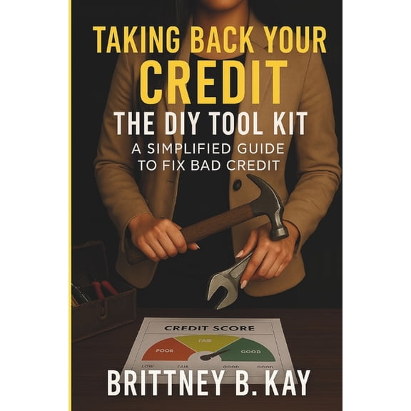 Taking Back Your Credit! The DIY Toolkit: A Simplified Guide to Fix Bad Credit, (Paperback)