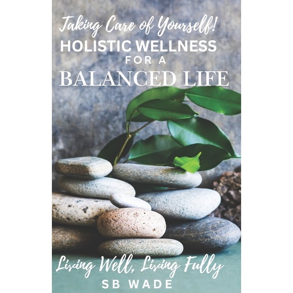 Taking Care of Yourself: Holistic Wellness for a Balanced Life: Living Well, Living Fully, (Paperback)