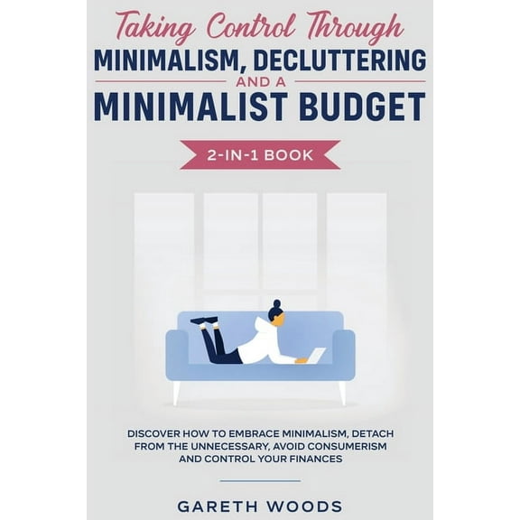 Taking Control Through Minimalism, Decluttering and a Minimalist Budget 2-in-1 Book: Discover how to Embrace Minimalism,, (Paperback)