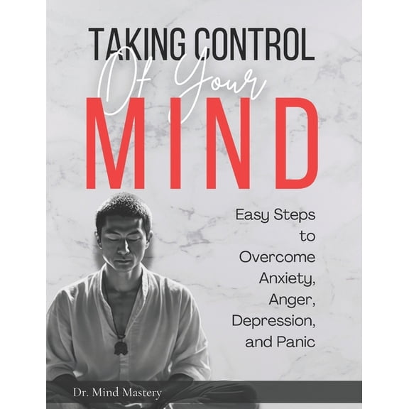 Taking Control of Your Mind: Easy Steps to Overcome Anxiety, Anger, Depression, and Panic, (Paperback)