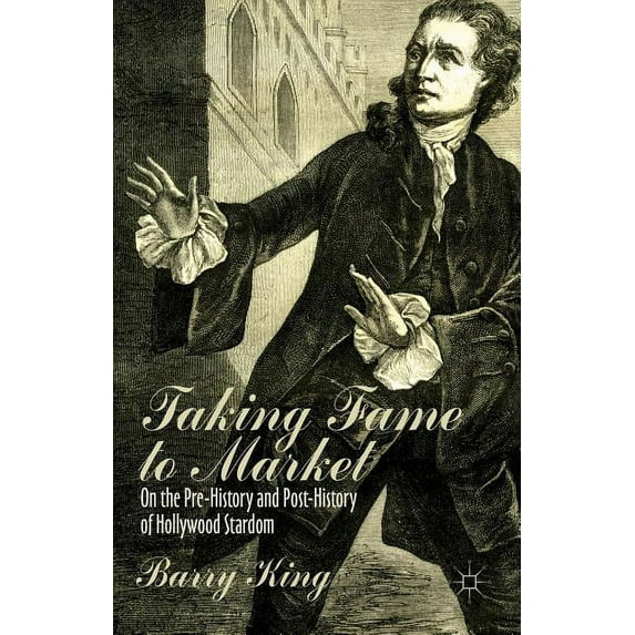 Taking Fame to Market: On the Pre-History and Post-History of Hollywood Stardom, (Hardcover)