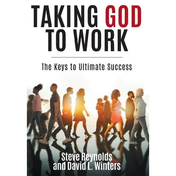 Taking God to Work: The Keys to Lasting Success, (Hardcover)