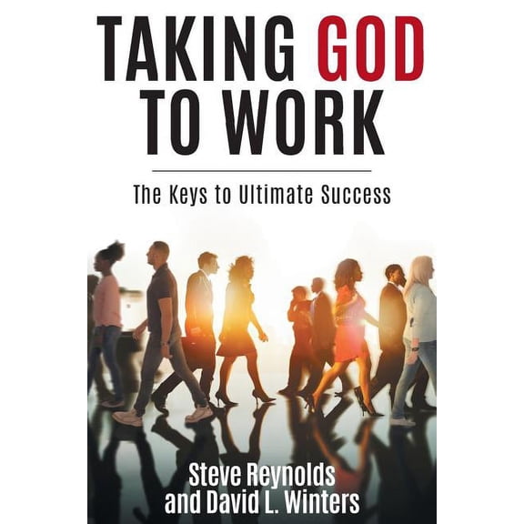 Taking God to Work: The Keys to Ultimate Success, (Paperback)