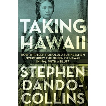 Taking Hawaii : How Thirteen Honolulu Businessmen Overthrew the Queen of Hawaii in 1893, With a Bluff (Paperback)