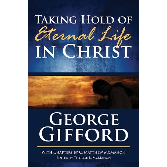 Taking Hold of Eternal Life in Christ (Paperback) by C Matthew McMahon, Therese B McMahon, George Gifford