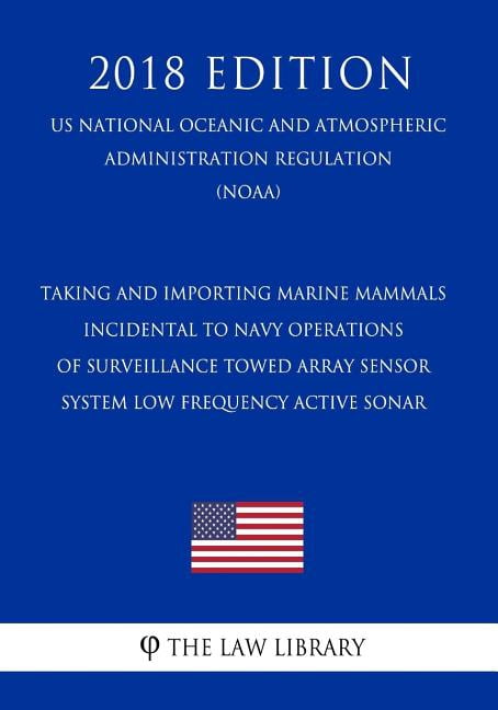 Taking and Importing Marine Mammals - Incidental to Navy Operations of Surveillance Towed Array Sensor System Low Frequency Active Sonar (Us National Oceanic and Atmospheric Administration Regulation)