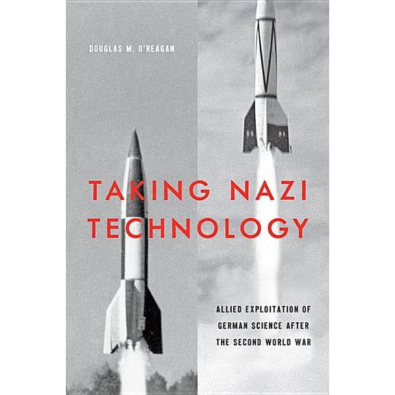Taking Nazi Technology: Allied Exploitation of German Science After the Second World War (Hardcover) by Douglas M O'Reagan