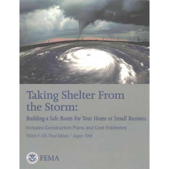 Taking Shelter from the Storm : Building a Safe Room for Your Home or Small Business: Includes Construction Plans and Cost Estimates: Fema P-320