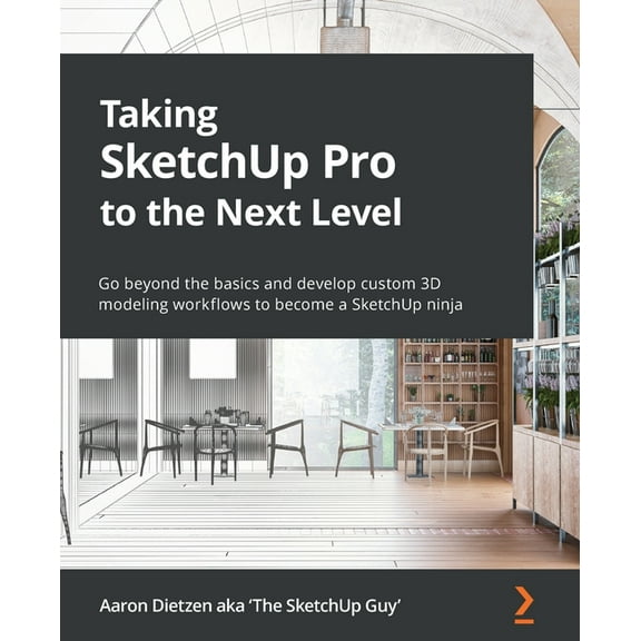 Taking SketchUp Pro to the Next Level: Go beyond the basics and develop custom 3D modeling workflows to become a SketchUp ninja (Paperback)