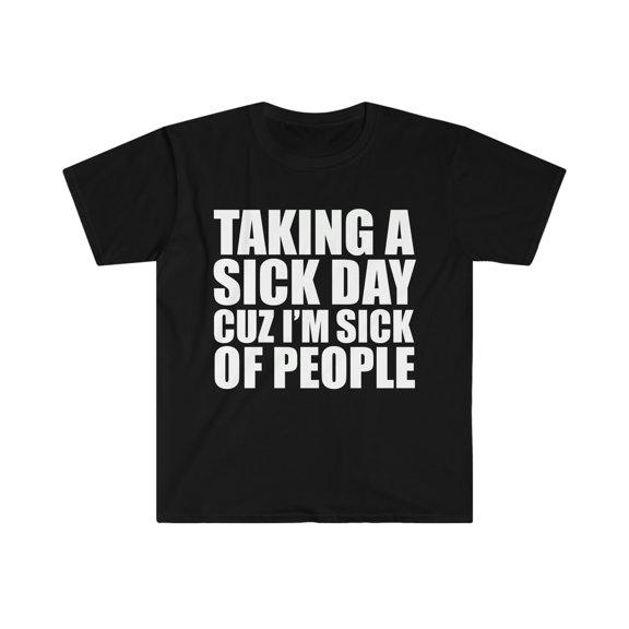Taking a Sick Day Sick of People Unisex T-shirt S-3XL Sarcastic Sarcasm