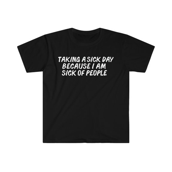 Taking a Sick Day Sick of People Unisex T-shirt S-3XL Sarcastic Sarcasm