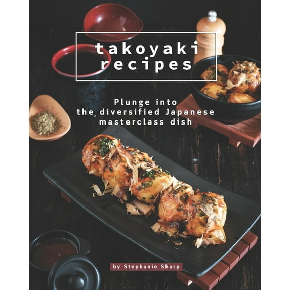 Takoyaki Recipes: Plunge into The Diversified Japanese Masterclass Dish (Paperback)