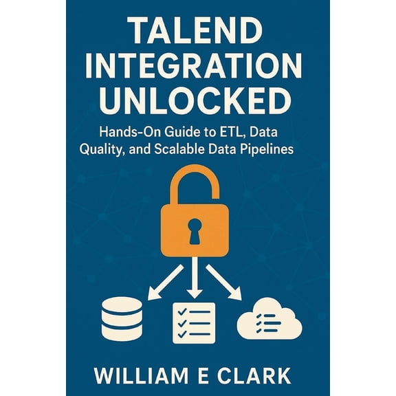 Talend Integration Unlocked: Hands-On Guide to ETL, Data Quality, and Scalable Data Pipelines, (Paperback)
