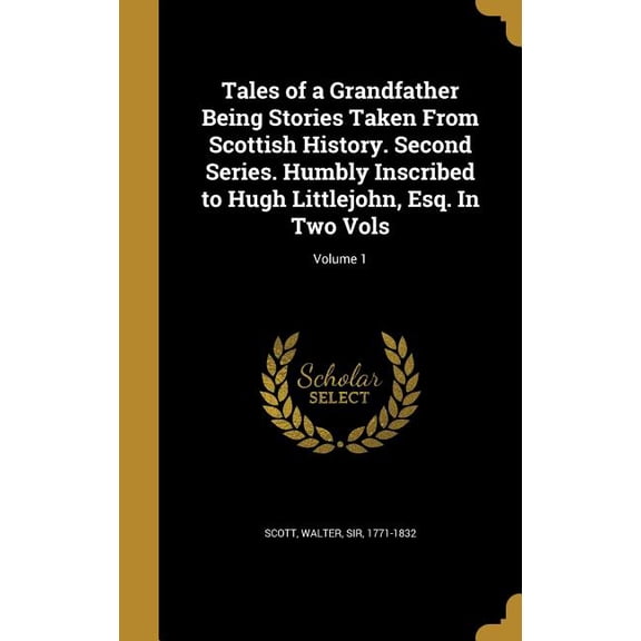 Tales of a Grandfather Being Stories Taken From Scottish History. Second Series. Humbly Inscribed to Hugh Littlejohn, Esq. In Two Vols; Volume 1 Hardcover 1372675655 9781372675652 Scott, Walter Sir