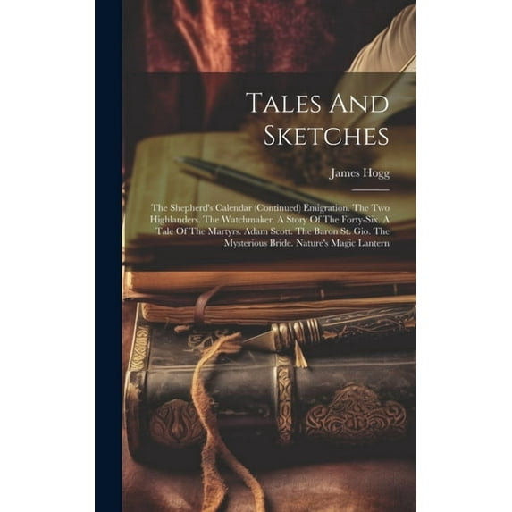 Tales And Sketches: The Shepherd's Calendar (continued) Emigration. The Two Highlanders. The Watchmaker. A Story Of The Forty-six. A Tale Of The Martyrs. Adam Scott. The Baron St. Gio. The Mysterious