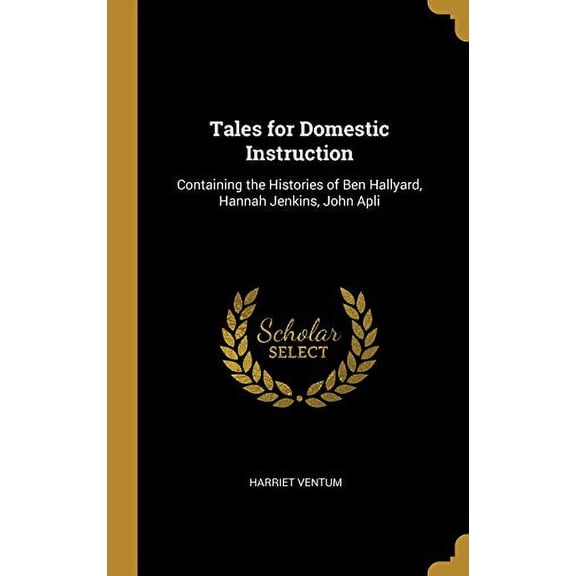 Tales for Domestic Instruction : Containing the Histories of Ben Hallyard, Hannah Jenkins, John Apli (Hardcover)