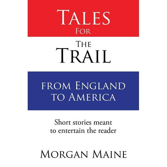 Tales for the Trail from England to America : Short Stories Meant to Entertain the Reader
