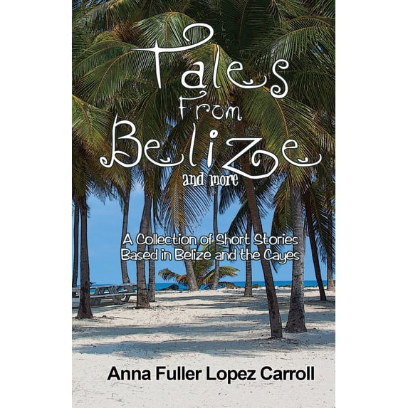 Tales From Belize: A Collection of Short Stories Based in Belize and the Cayes (Paperback)