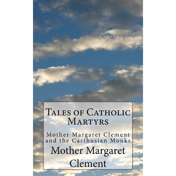 Tales of Catholic Martyrs: Tales of Catholic Martyrs: Mother Margaret Clement and the Carthusian Monks (Paperback)