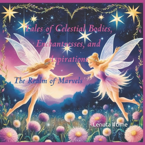 Tales of Celestial Bodies, Enchantresses, and Aspirations: The Realm of Marvels, (Paperback)