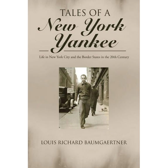 Tales of a New York Yankee: Life in New York City and the Border States in the 20th Century (Paperback) by Louis Richard Baumgaertner