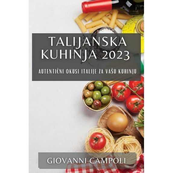 Talijanska kuhinja 2023: Autentični okusi Italije za vasu kuhinju, (Paperback)