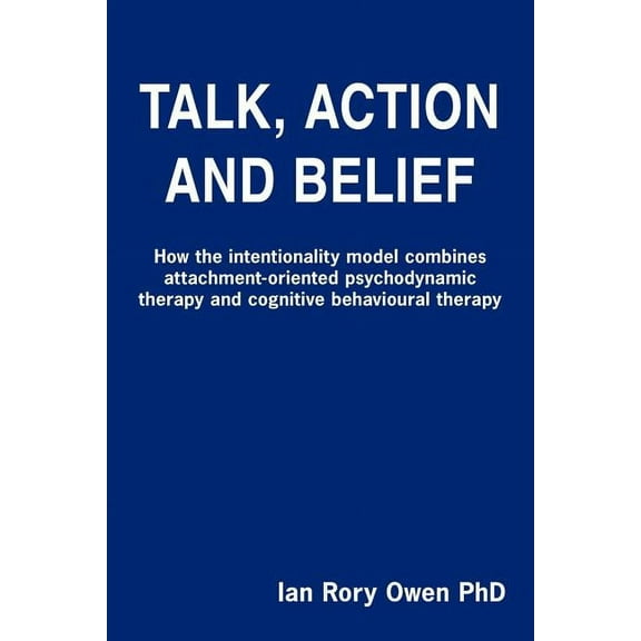 Talk, Action and Belief: How the intentionality model combines attachment-oriented psychodynamic therapy and cognitive b, (Paperback)