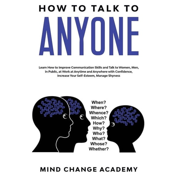 How To Talk To Anyone: Learn How To Improve Communication Skills And Talk To Women, Men, In Public, At Work, At Anytime And Anywhere With Confidence, Increase Your Self-Esteem, Manage Shyness (Paperba