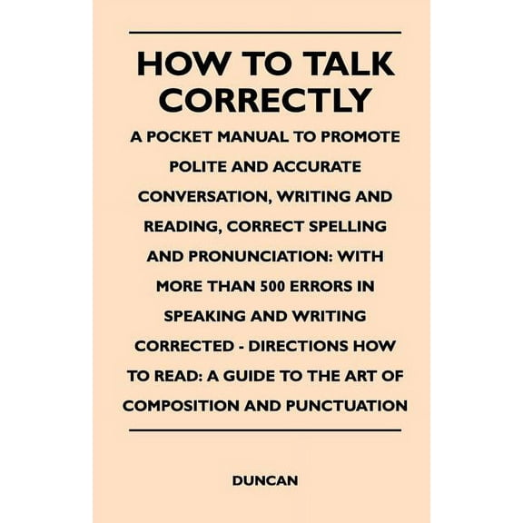 How to Talk Correctly; A Pocket Manual to Promote Polite and Accurate Conversation, Writing and Reading, Correct Spelling and Pronunciation : With More (Paperback)