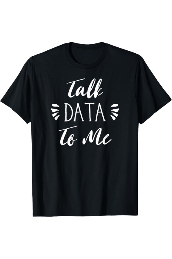 Talk Data To Me T-Shirt Funny Statistics Nerd Tech Gift