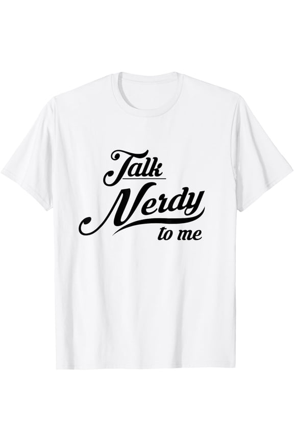 Talk Nerdy To Me - Geeky Shirt For Nerds T-Shirt