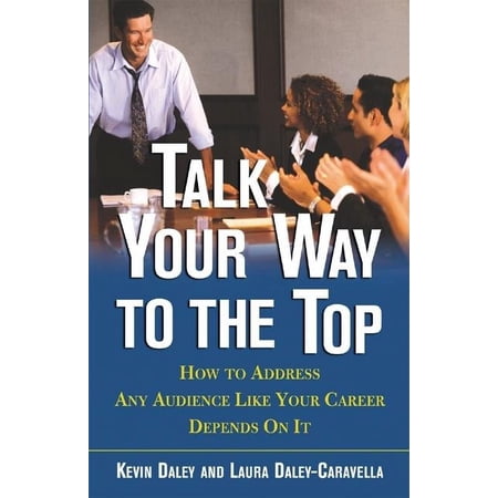 Talk Your Way to the Top: How to Address Any Audience Like Your Career Depends On It, (Paperback)