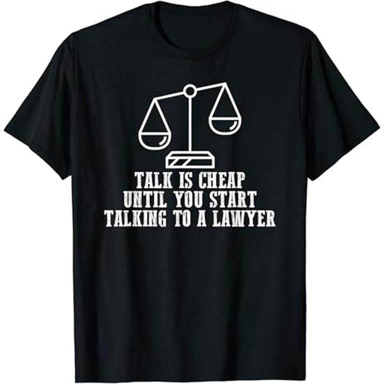 Talk Is Cheap Until You Have To Talk With A Lawyer T-Shirt Talk Is Cheap Until You Have To Talk With A Lawyer T-Shirt