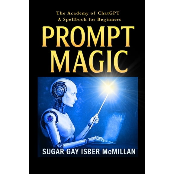 Talk to Your Tools(tm) Prompt Magic: Talk to Your Tools(TM) - The Academy of ChatGPT - A Spellbook for Beginners, (Paperback)