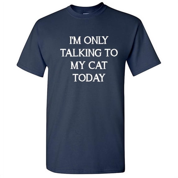 I'm Only Talking to My Cat Today Funny Hilarious Graphic Tees For Christmas Anniversary Birthday Gift Premium T Shirt Adult Humor Sarcastic Novelty Tshirt