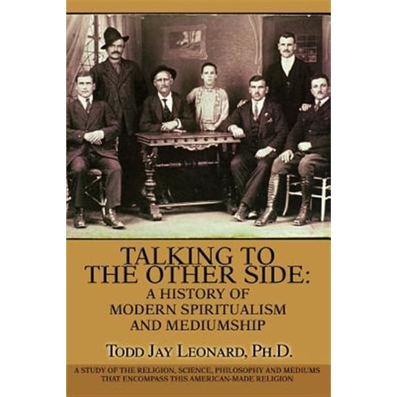 Pre-Owned Talking to the Other Side: A History of Modern Spiritualism and Mediumship: A Study of the Religion, Science, Philosophy and Mediums that Encompass this American-Made Religion Paperback