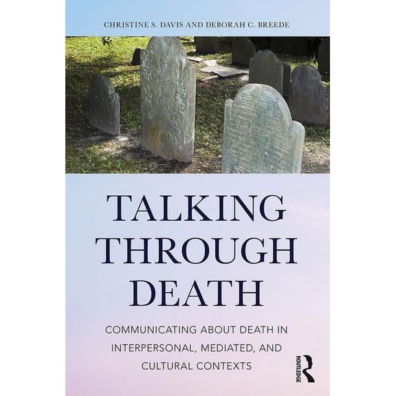 Talking Through Death: Communicating about Death in Interpersonal, Mediated, and Cultural Contexts, (Paperback)