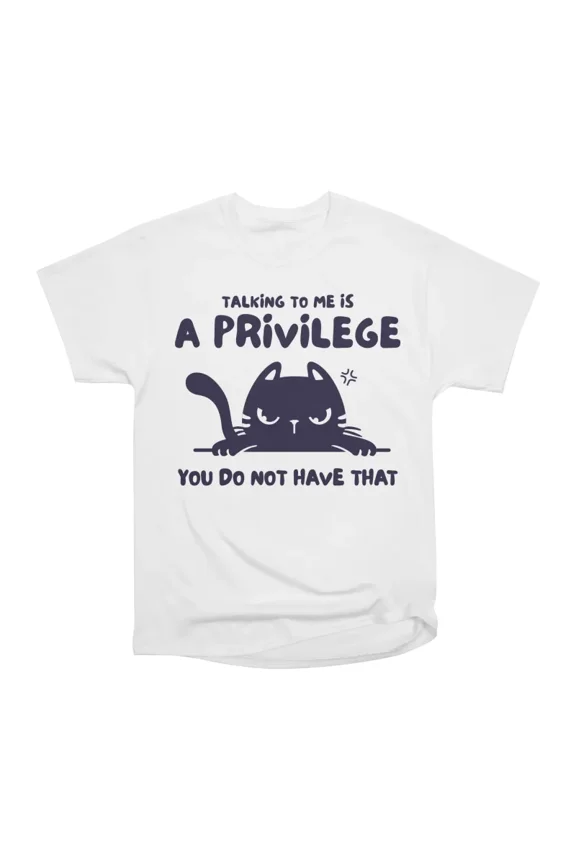 Talking to Me is a Privilege T-Shirt Tee Gift For Him Merch For Her Apparel For Friend