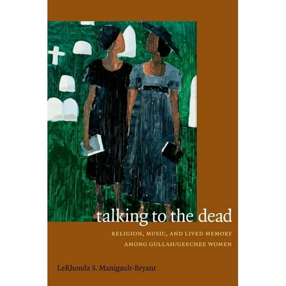Talking to the Dead: Religion, Music, and Lived Memory among Gullah/Geechee Women, (Paperback)