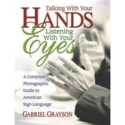 GABRIEL GRAYSON Talking with Your Hands, Listening with Your Eyes: A Complete Photographic Guide to American Sign Language, (Paperback)