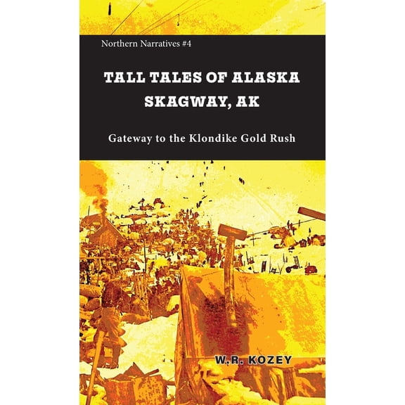 Northern Narratives Tall Tales of Alaska Skagway AK: Gateway to the Klondike Gold Rush, Book 4, (Paperback)
