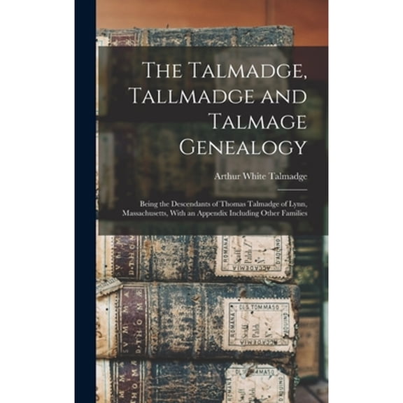 The Talmadge, Tallmadge and Talmage Genealogy; Being the Descendants of Thomas Talmadge of Lynn, Massachusetts, With an Appendix Including Other Families (Hardcover)