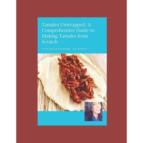 Tamales Unwrapped! A Comprehensive Guide to Making Tamales from Scratch, (Paperback)